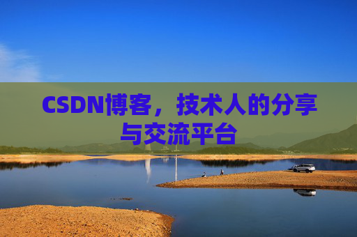 CSDN博客，技术人的分享与交流平台