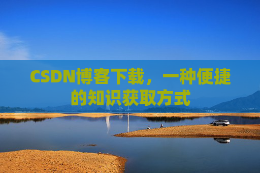 CSDN博客下载，一种便捷的知识获取方式
